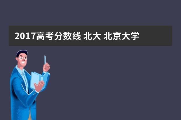 2017高考分数线 北大 北京大学录取分数线